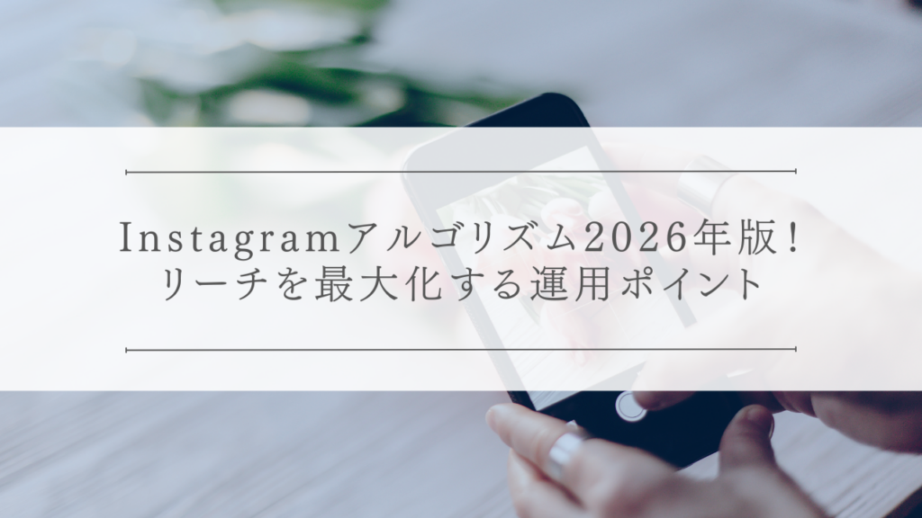 Instagramアルゴリズム2026年版！リーチを最大化する運用ポイント