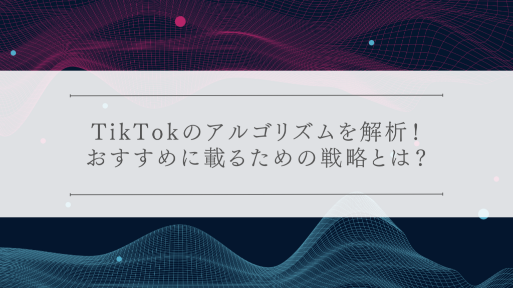 TikTokのアルゴリズムを解析！おすすめに載るための戦略とは？