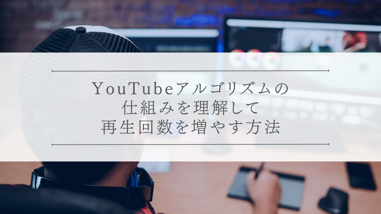 YouTubeアルゴリズムの仕組みを理解して再生回数を増やす方法