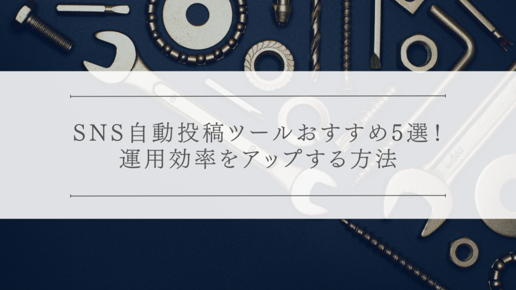 SNS自動投稿ツールおすすめ5選！運用効率をアップする方法