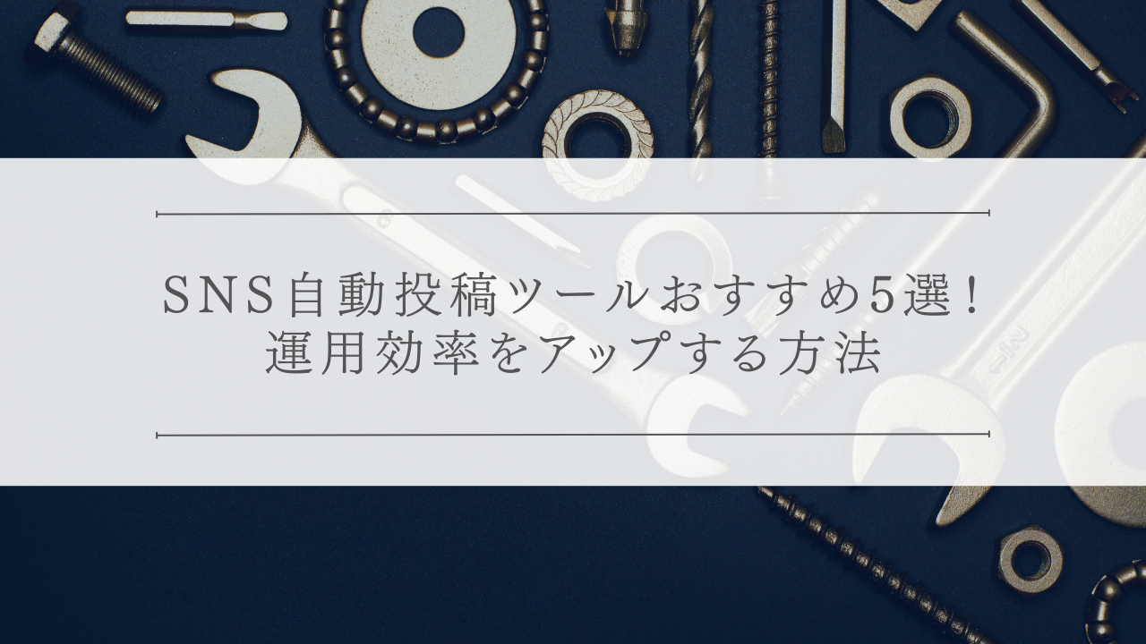 SNS自動投稿ツールおすすめ5選！運用効率をアップする方法