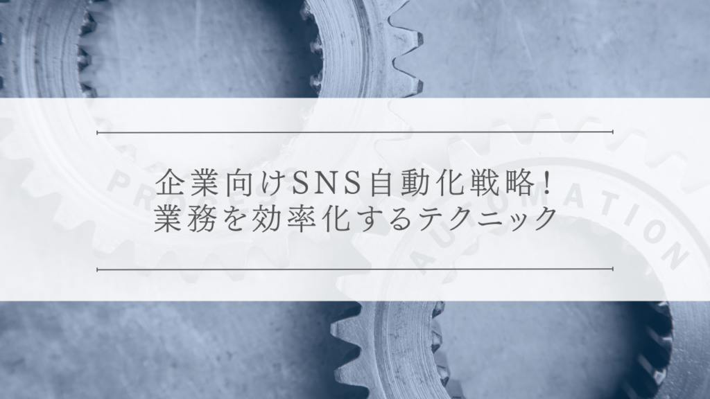 企業向けSNS自動化戦略！業務を効率化するテクニック