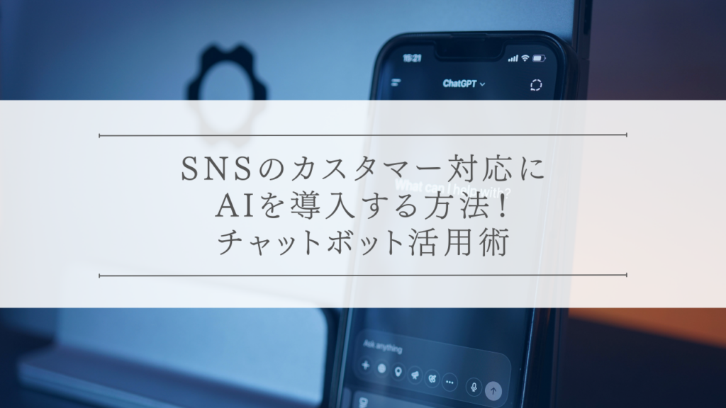 SNSのカスタマー対応にAIを導入する方法！チャットボット活用術