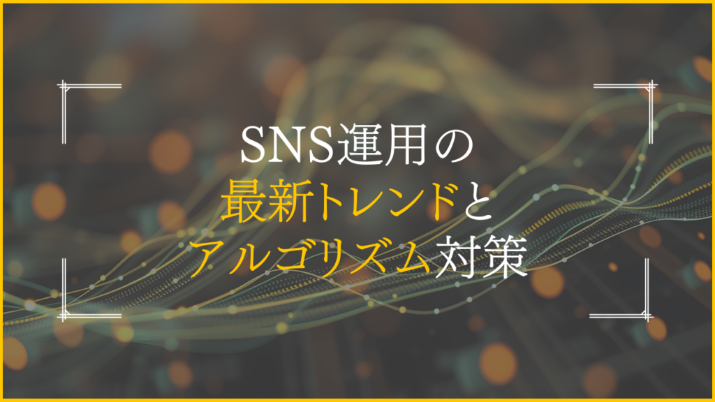 SNS運用の最新トレンドとアルゴリズム対策