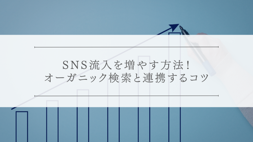 SNS流入を増やす方法！オーガニック検索と連携するコツ