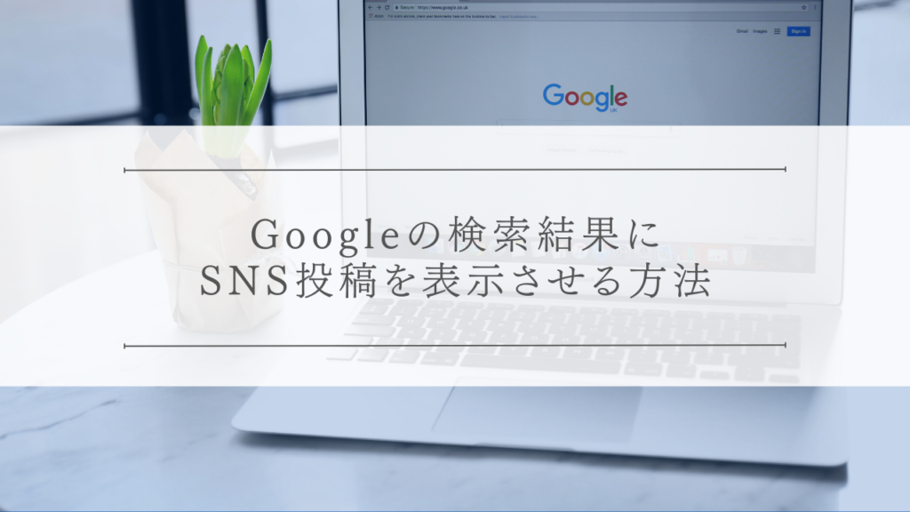 Googleの検索結果にSNS投稿を表示させる方法