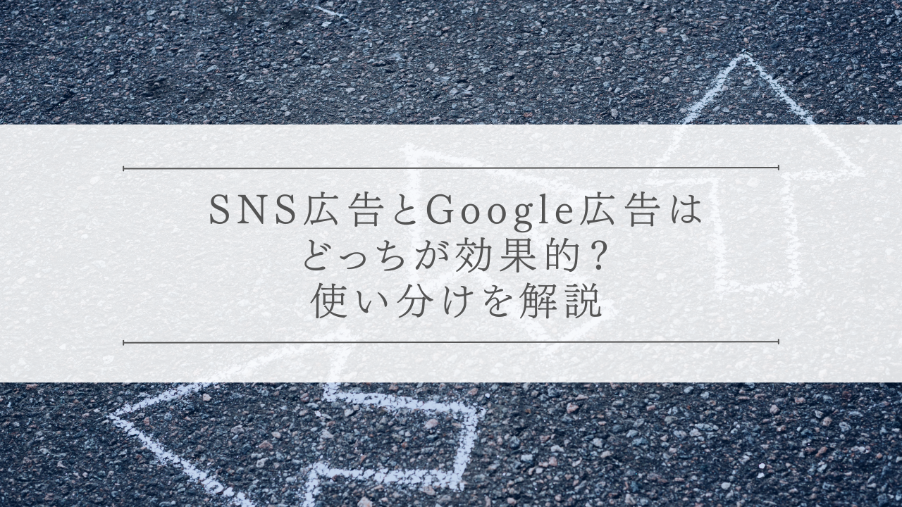 SNS広告とGoogle広告はどっちが効果的？使い分けを解説