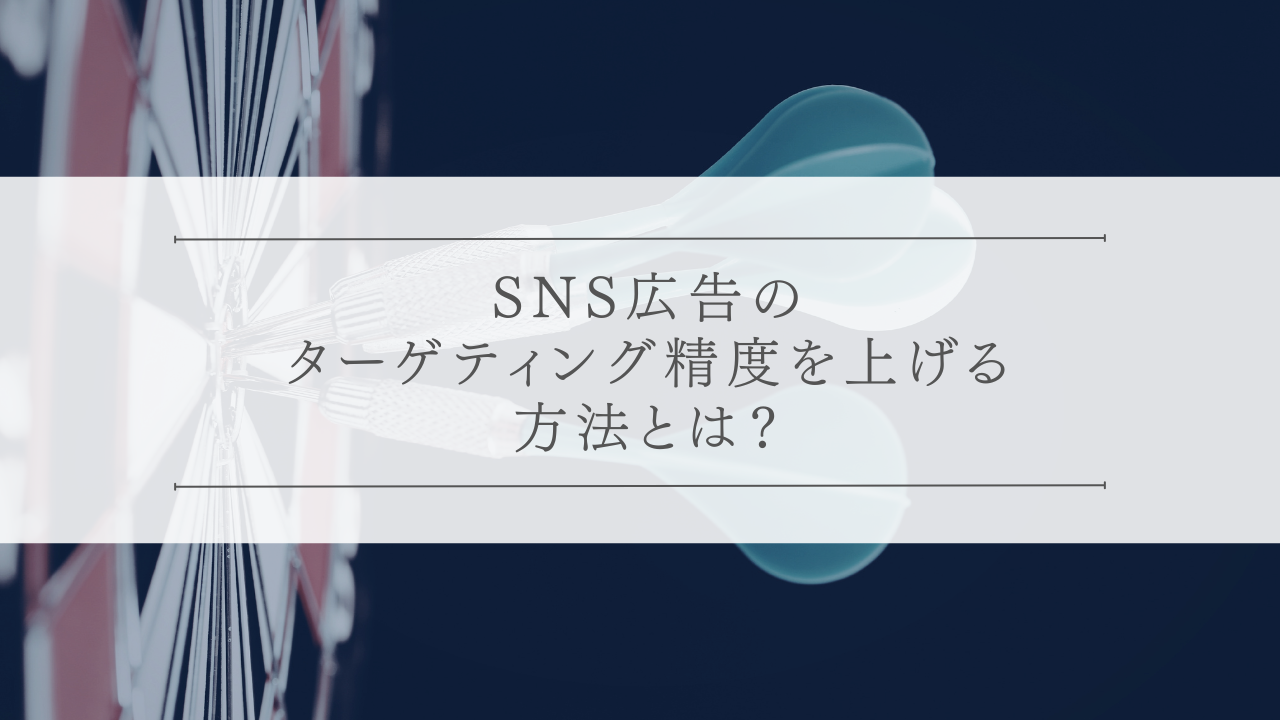 SNS広告のターゲティング精度を上げる方法とは？
