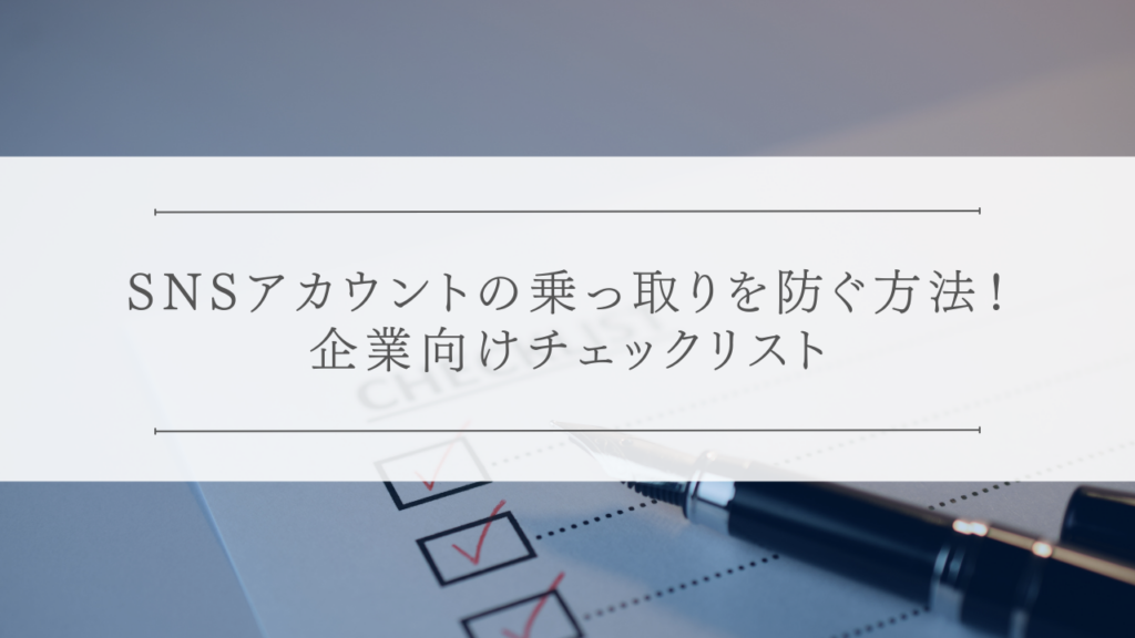 SNSアカウントの乗っ取りを防ぐ方法！企業向けチェックリスト