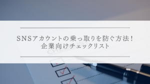 SNSアカウントの乗っ取りを防ぐ方法！企業向けチェックリスト