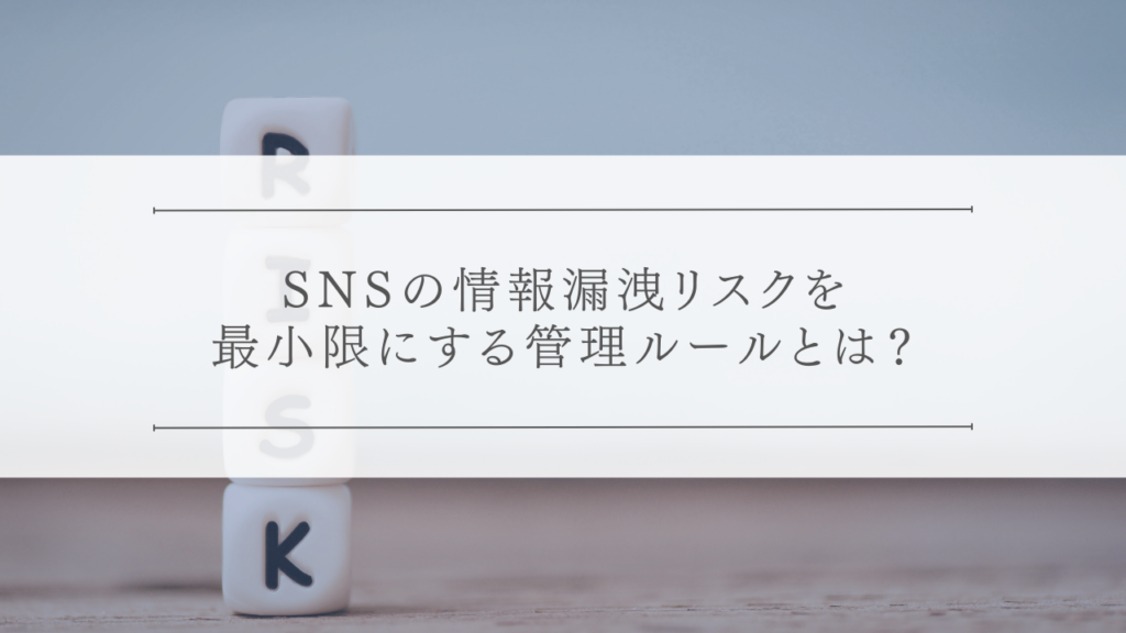 SNSの情報漏洩リスクを最小限にする管理ルールとは？