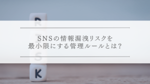 SNSの情報漏洩リスクを最小限にする管理ルールとは？