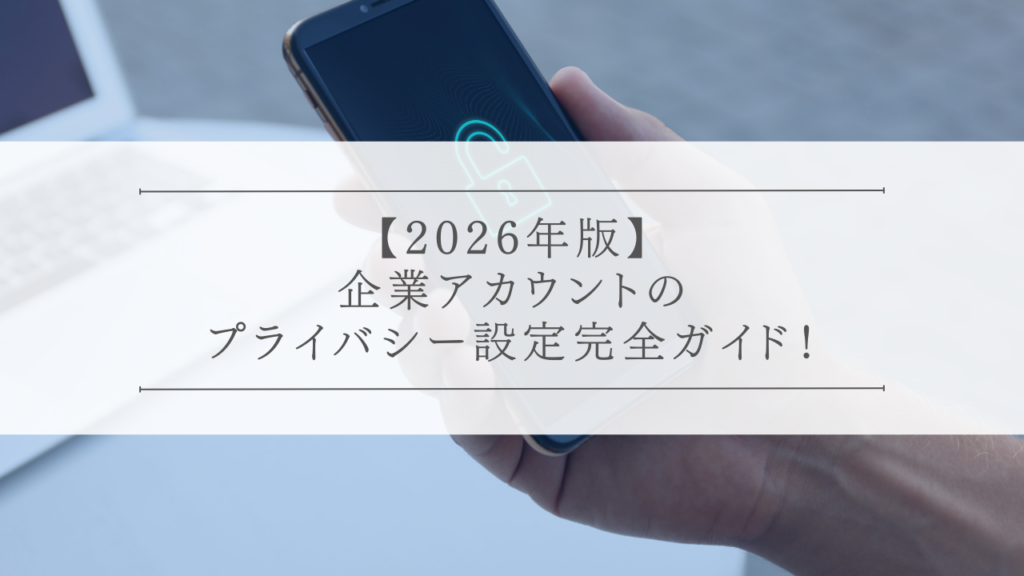 企業アカウントのプライバシー設定完全ガイド！