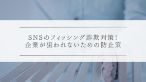 SNSのフィッシング詐欺対策！企業が狙われないための防止策