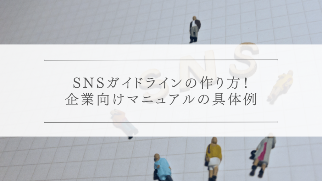 SNSガイドラインの作り方！企業向けマニュアルの具体例