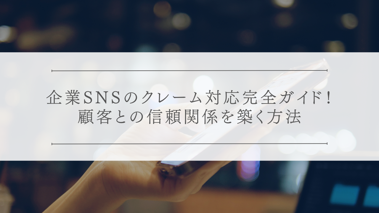 企業SNSのクレーム対応完全ガイド！顧客との信頼関係を築く方法